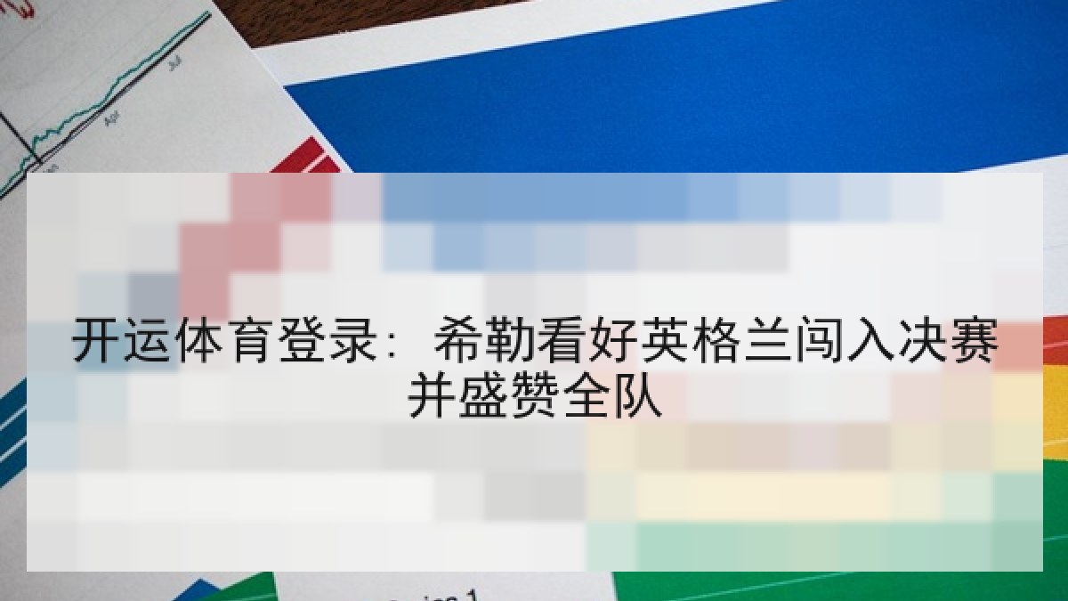 开运体育登录: 希勒看好英格兰闯入决赛并盛赞全队 开运体育登录: 希勒看好英格兰闯入决赛并盛赞全队
