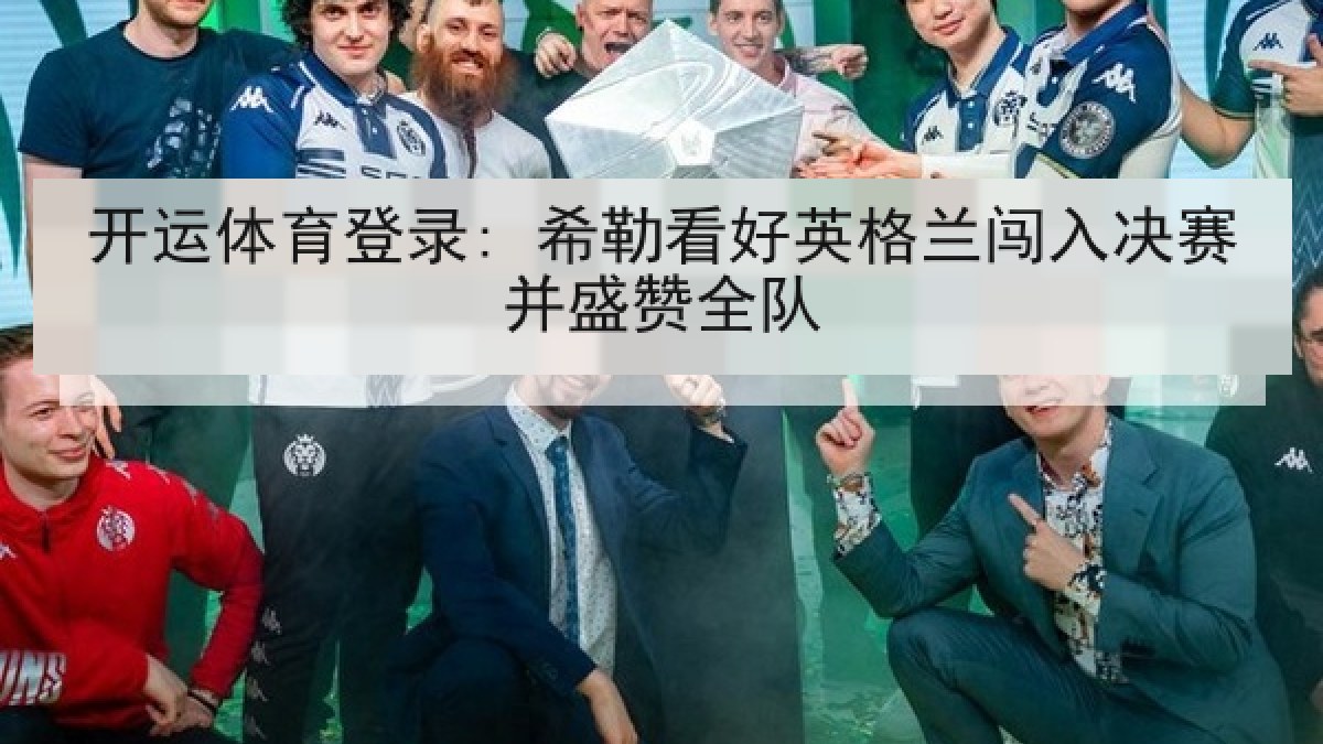 开运体育登录: 希勒看好英格兰闯入决赛并盛赞全队