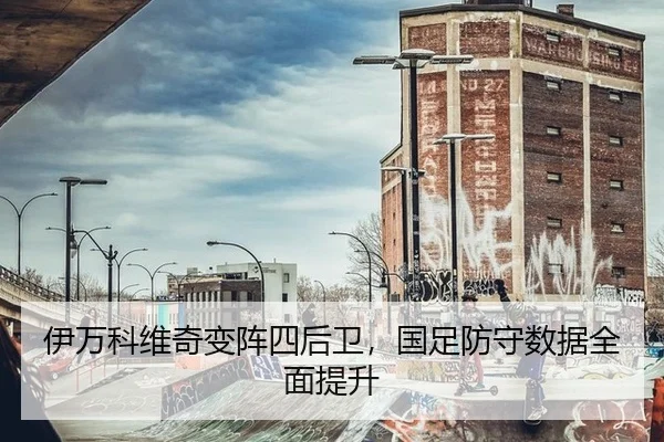 伊万科维奇变阵四后卫，国足防守数据全面提升