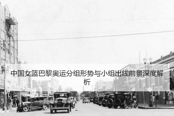 中国女篮巴黎奥运分组形势与小组出线前景深度解析