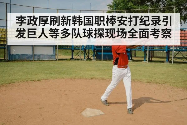 李政厚刷新韩国职棒安打纪录引发巨人等多队球探现场全面考察