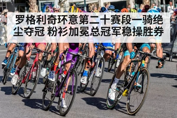 罗格利奇环意第二十赛段一骑绝尘夺冠 粉衫加冕总冠军稳操胜券