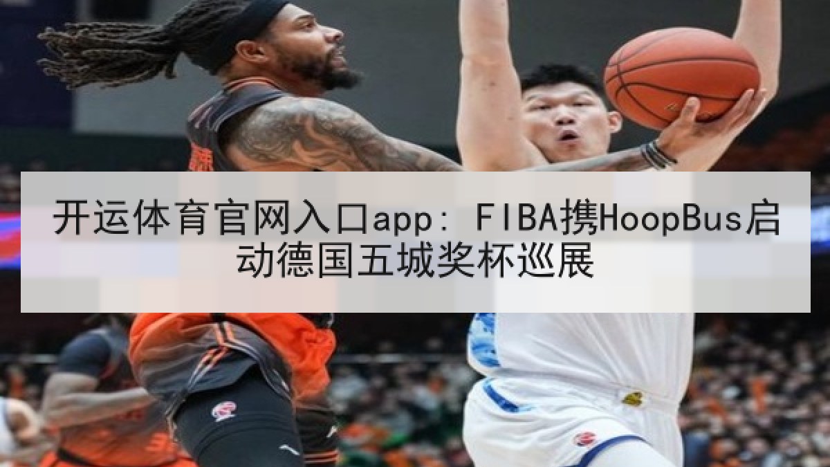 开运体育官网入口app: FIBA携HoopBus启动德国五城奖杯巡展