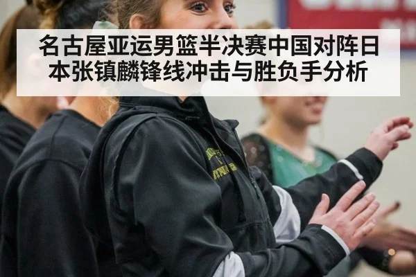 名古屋亚运男篮半决赛中国对阵日本张镇麟锋线冲击与胜负手分析