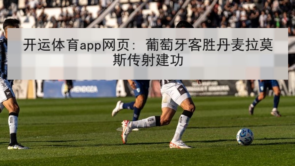 开运体育app网页: 葡萄牙客胜丹麦拉莫斯传射建功