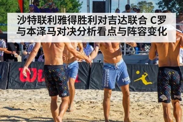 沙特联利雅得胜利对吉达联合 C罗与本泽马对决分析看点与阵容变化